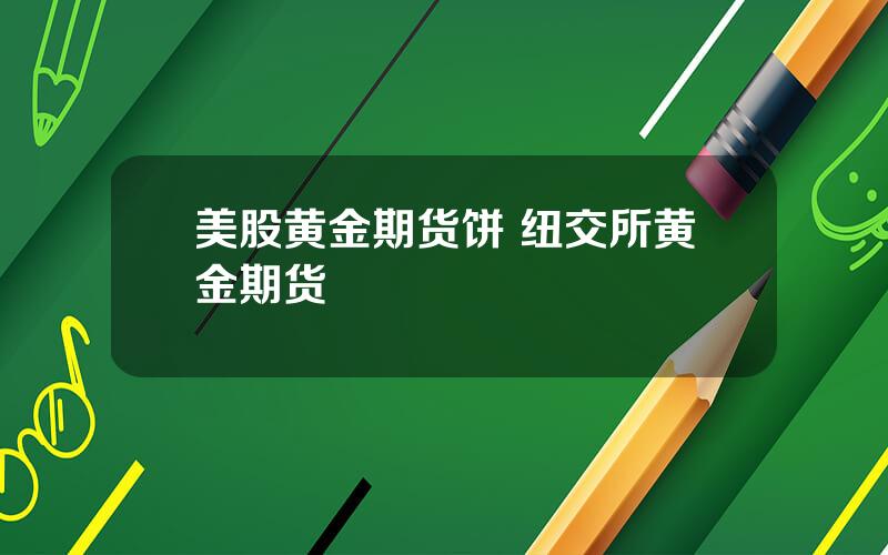 美股黄金期货饼 纽交所黄金期货